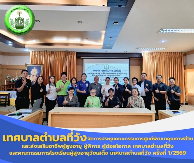 การประชุมคณะกรรมการศูนย์พัฒนาคุณภาพชีวิตและส่งเสริมอาชีพผู้สูงอายุ ผู้พิการ ผู้ด้อยโอกาส เทศบาลตำบลที่วัง และคณะกรรมการโรงเรียนผู้สูงอายุวังเสด็จ เทศบาลตำบลที่วัง ครั้งที่ 1/2569 